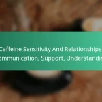 featured-image-caffeine-sensitivity-and-relationships-communication-support-understanding