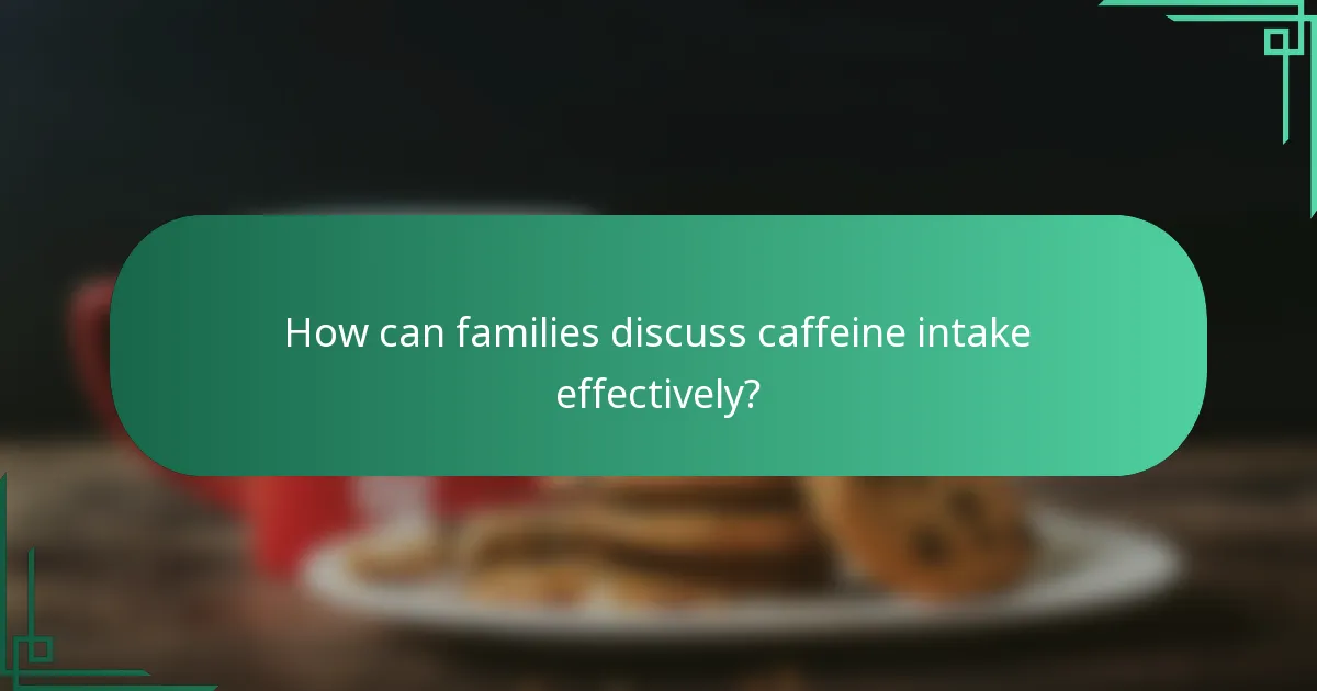 How can families discuss caffeine intake effectively?