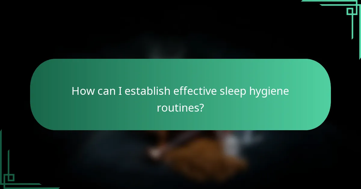 How can I establish effective sleep hygiene routines?