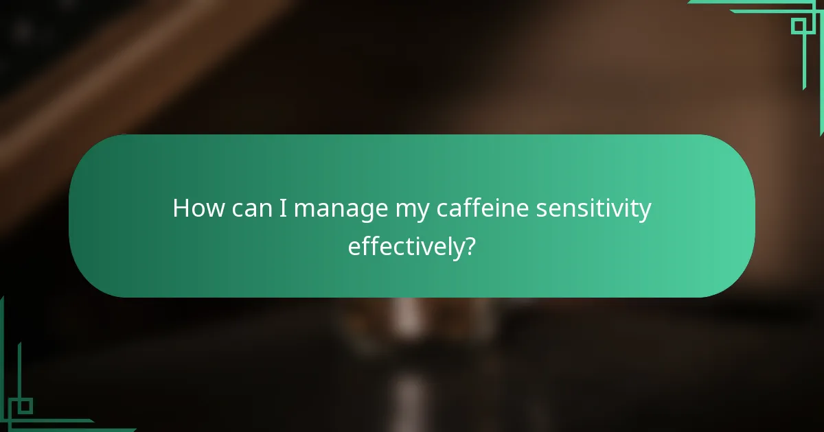How can I manage my caffeine sensitivity effectively?