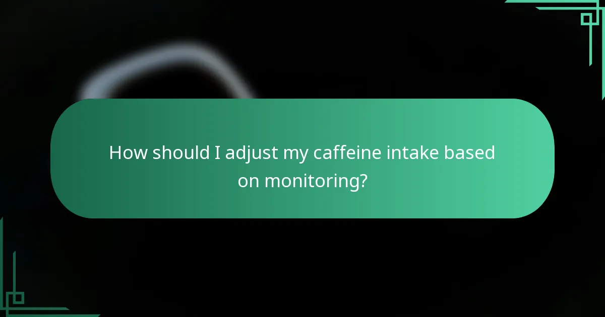 How should I adjust my caffeine intake based on monitoring?