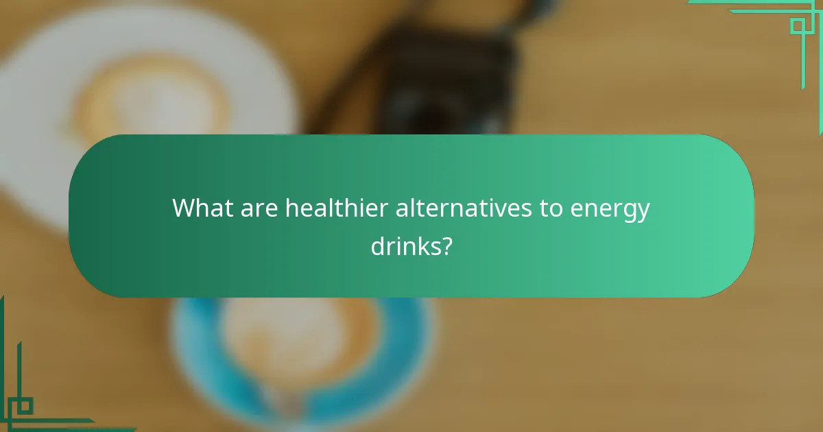 What are healthier alternatives to energy drinks?