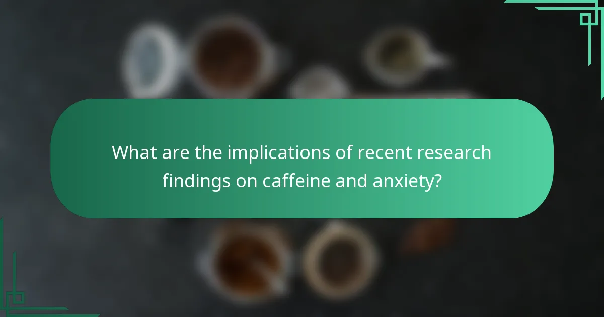 What are the implications of recent research findings on caffeine and anxiety?
