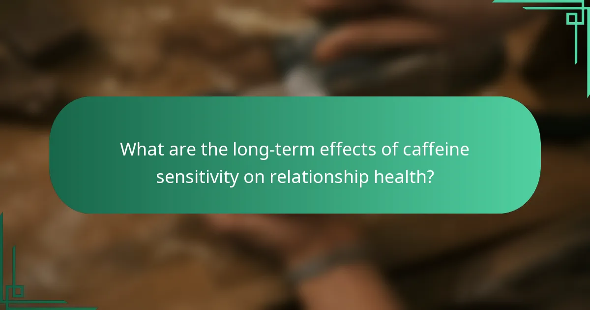 What are the long-term effects of caffeine sensitivity on relationship health?