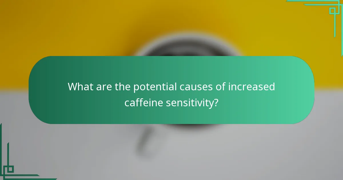What are the potential causes of increased caffeine sensitivity?