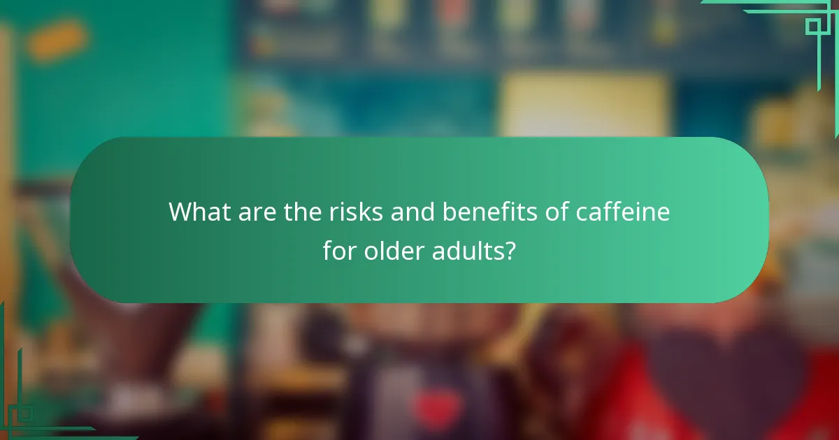 What are the risks and benefits of caffeine for older adults?