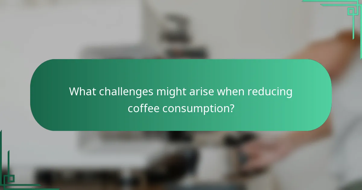What challenges might arise when reducing coffee consumption?