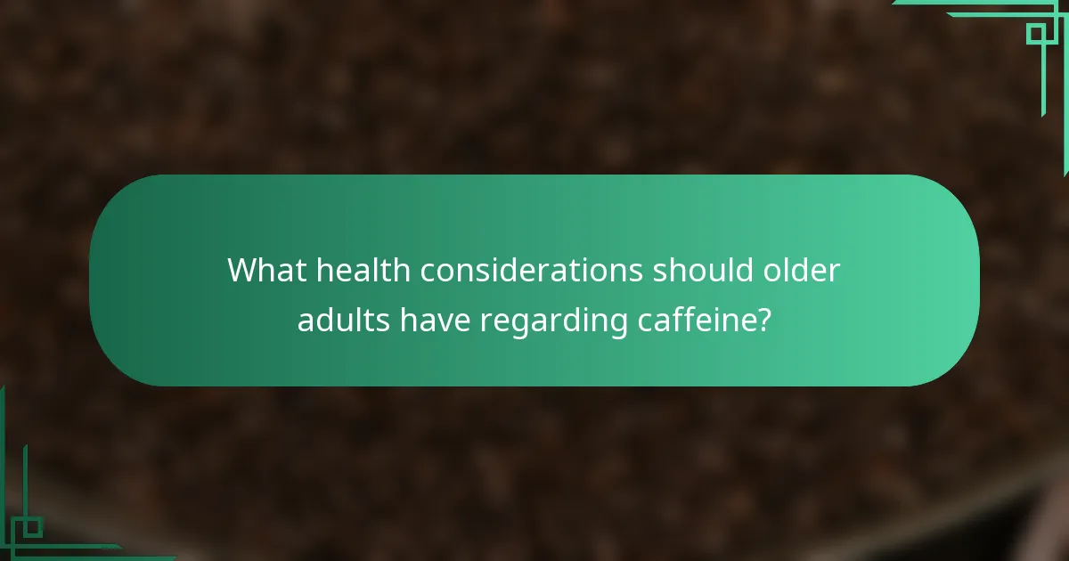 What health considerations should older adults have regarding caffeine?
