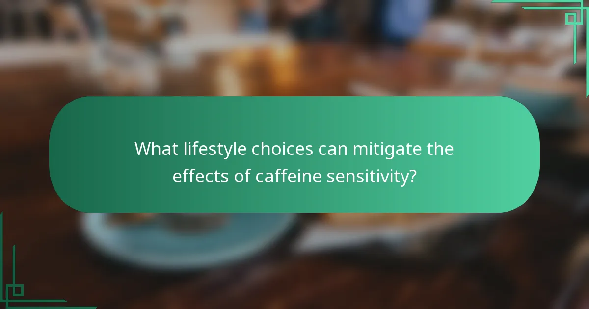 What lifestyle choices can mitigate the effects of caffeine sensitivity?