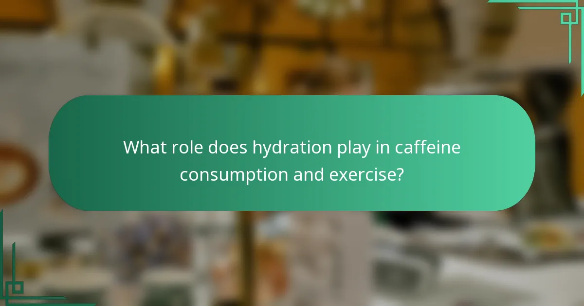 What role does hydration play in caffeine consumption and exercise?