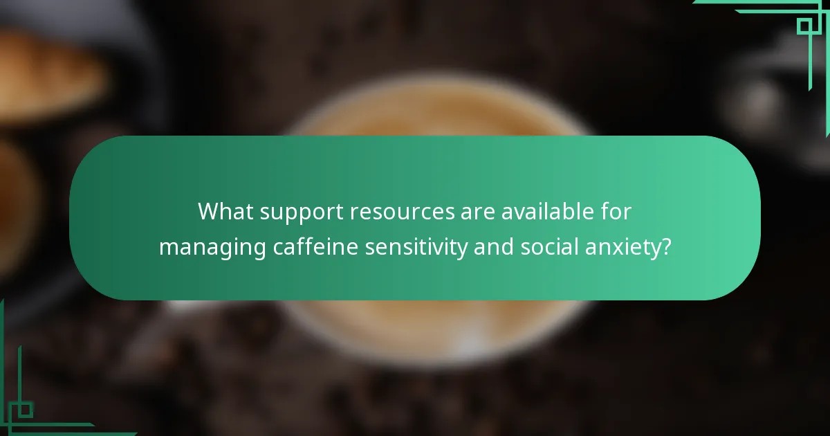 What support resources are available for managing caffeine sensitivity and social anxiety?