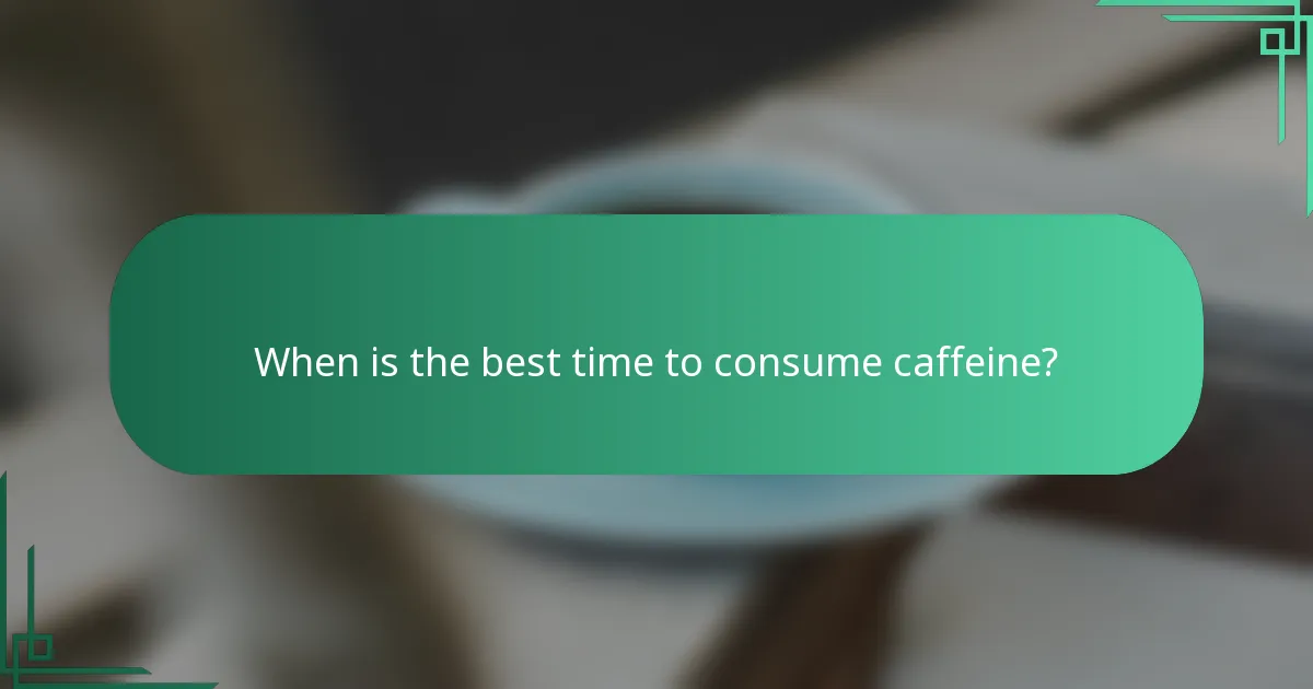 When is the best time to consume caffeine?