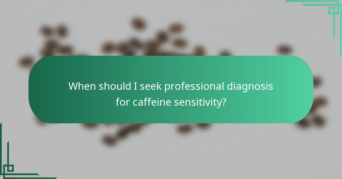 When should I seek professional diagnosis for caffeine sensitivity?