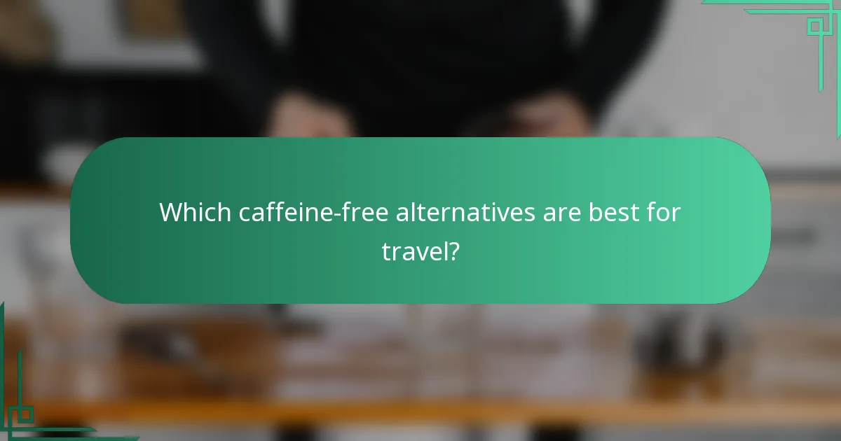 Which caffeine-free alternatives are best for travel?