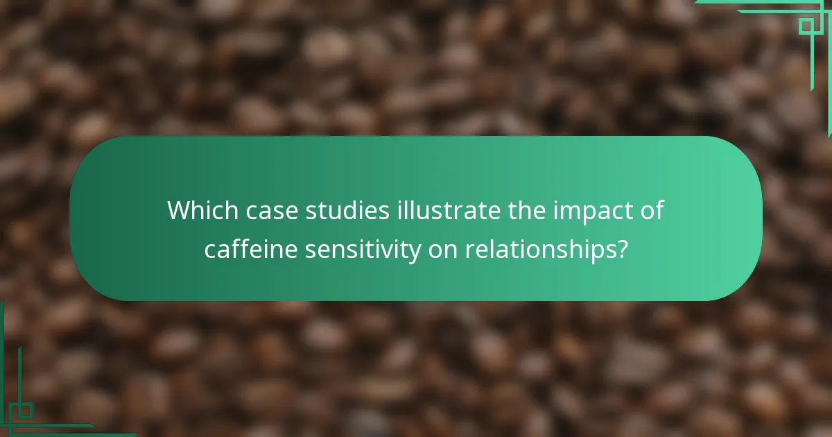 Which case studies illustrate the impact of caffeine sensitivity on relationships?