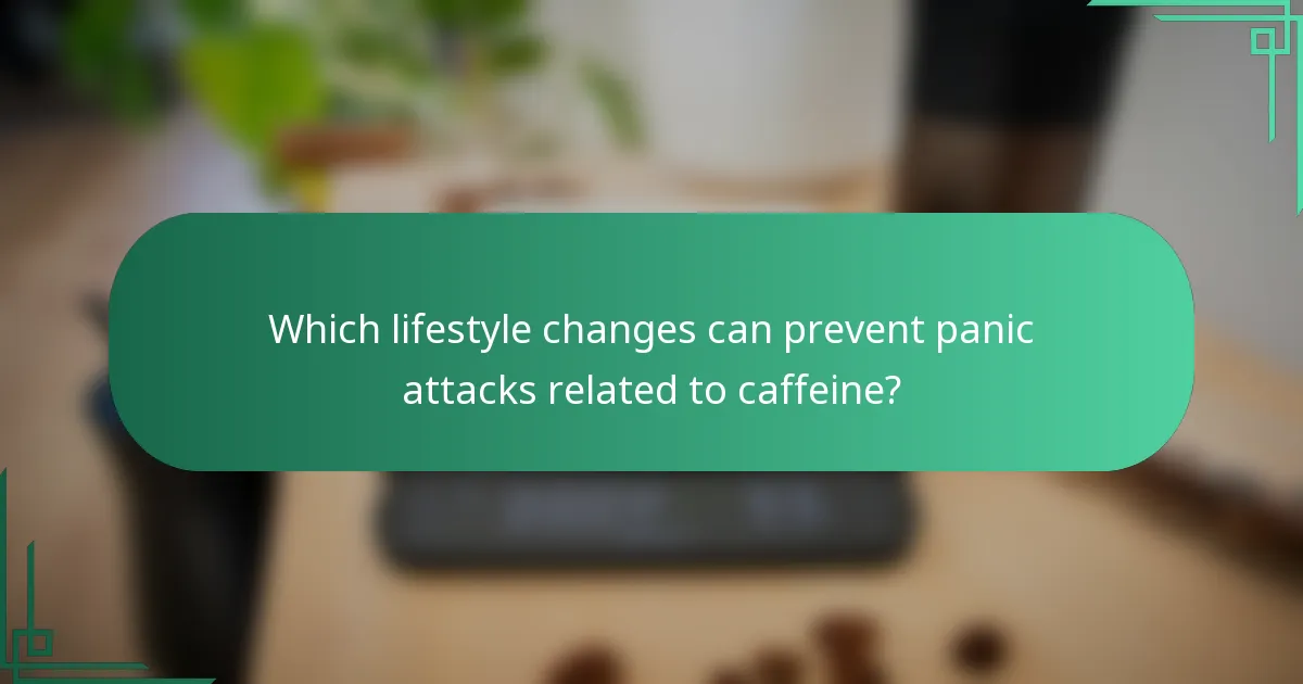 Which lifestyle changes can prevent panic attacks related to caffeine?
